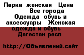 Парка  женская › Цена ­ 700 - Все города Одежда, обувь и аксессуары » Женская одежда и обувь   . Дагестан респ.